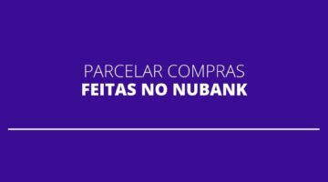 Nubank: como parcelar compras já realizadas pelo cartão da fintech?